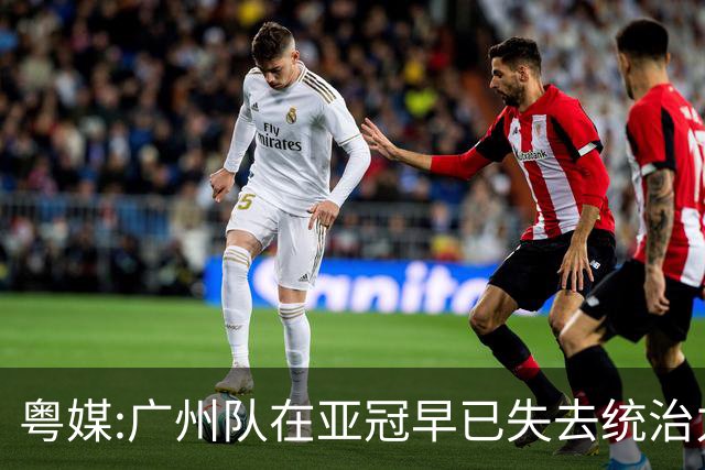 粤媒:广州队在亚冠早已失去统治力 想出线绝非易事
